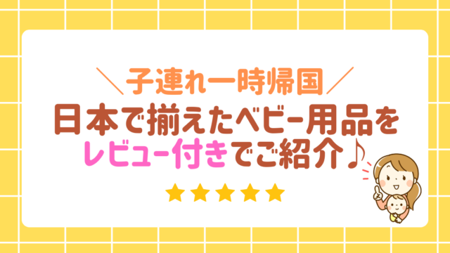 子連れ一時帰国　日本で揃えたベビー用品をレビュー付きでご紹介♪