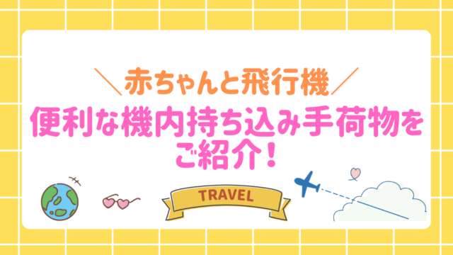 【赤ちゃんと飛行機】便利な機内持ち込み手荷物をご紹介！