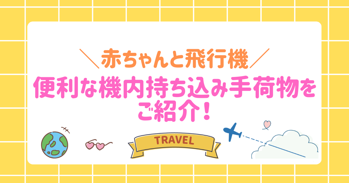 【赤ちゃんと飛行機】便利な機内持ち込み手荷物をご紹介！